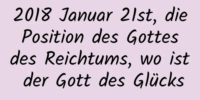 2018 Januar 21st, die Position des Gottes des Reichtums, wo ist der Gott des Glücks