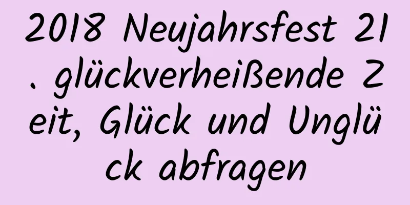 2018 Neujahrsfest 21. glückverheißende Zeit, Glück und Unglück abfragen