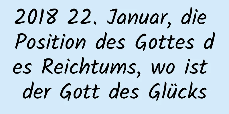 2018 22. Januar, die Position des Gottes des Reichtums, wo ist der Gott des Glücks