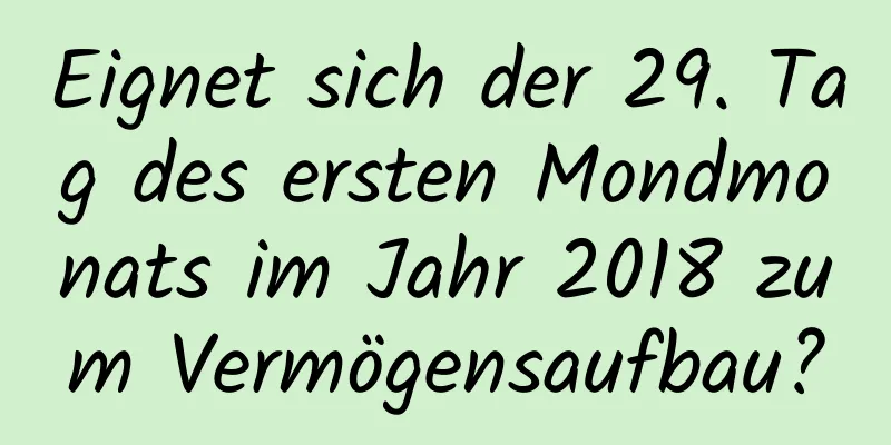 Eignet sich der 29. Tag des ersten Mondmonats im Jahr 2018 zum Vermögensaufbau?