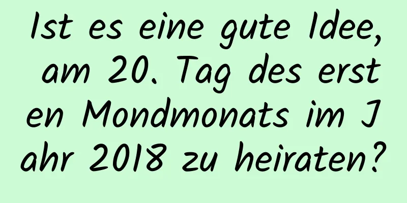 Ist es eine gute Idee, am 20. Tag des ersten Mondmonats im Jahr 2018 zu heiraten?