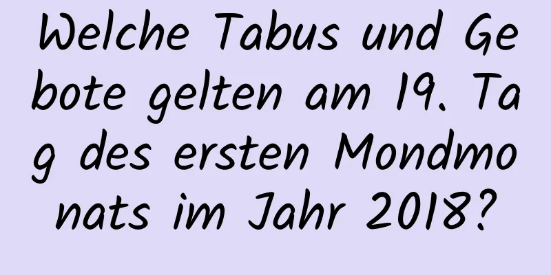 Welche Tabus und Gebote gelten am 19. Tag des ersten Mondmonats im Jahr 2018?