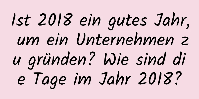 Ist 2018 ein gutes Jahr, um ein Unternehmen zu gründen? Wie sind die Tage im Jahr 2018?