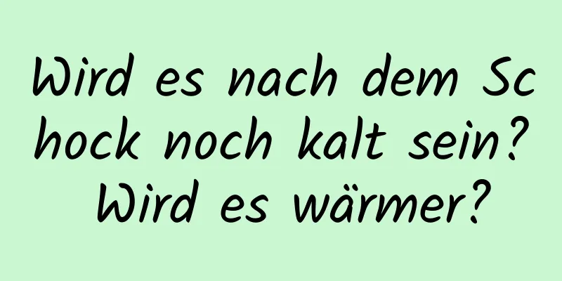 Wird es nach dem Schock noch kalt sein? Wird es wärmer?