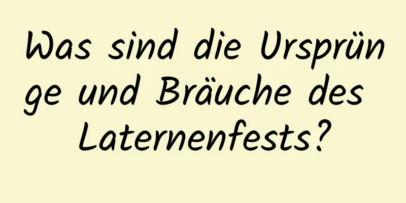 Was sind die Ursprünge und Bräuche des Laternenfests?