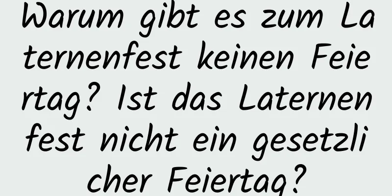 Warum gibt es zum Laternenfest keinen Feiertag? Ist das Laternenfest nicht ein gesetzlicher Feiertag?