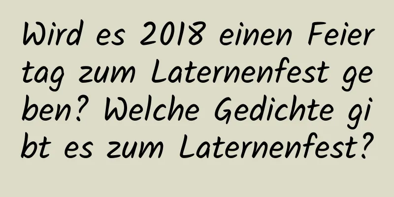 Wird es 2018 einen Feiertag zum Laternenfest geben? Welche Gedichte gibt es zum Laternenfest?