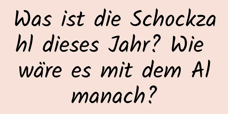 Was ist die Schockzahl dieses Jahr? Wie wäre es mit dem Almanach?