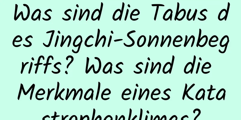 Was sind die Tabus des Jingchi-Sonnenbegriffs? Was sind die Merkmale eines Katastrophenklimas?