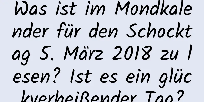 Was ist im Mondkalender für den Schocktag 5. März 2018 zu lesen? Ist es ein glückverheißender Tag?