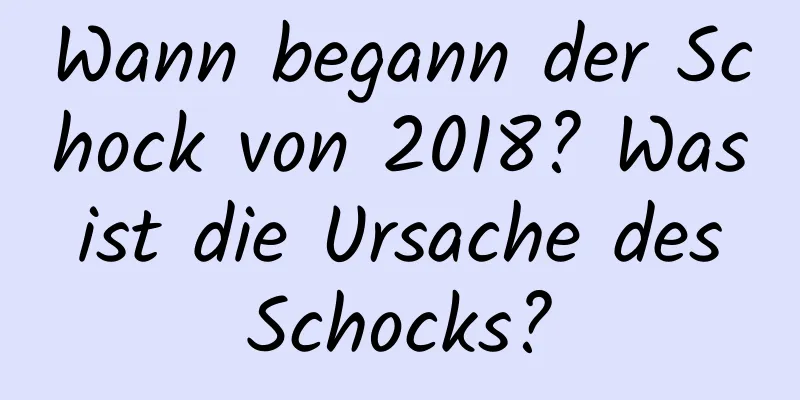 Wann begann der Schock von 2018? Was ist die Ursache des Schocks?