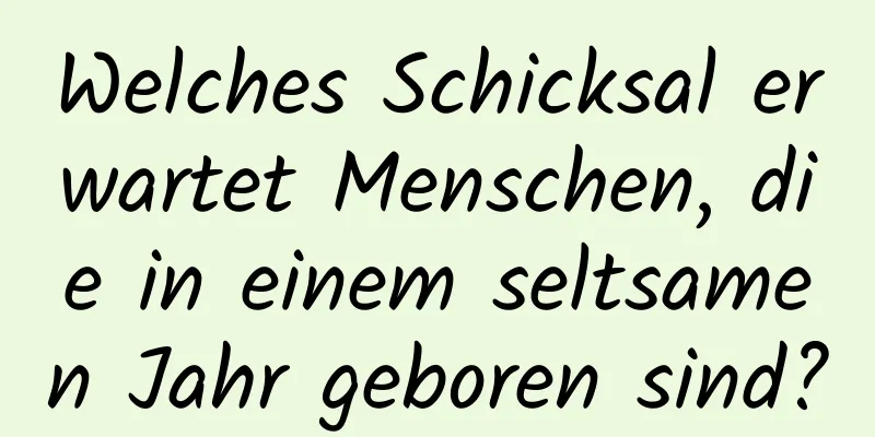 Welches Schicksal erwartet Menschen, die in einem seltsamen Jahr geboren sind?