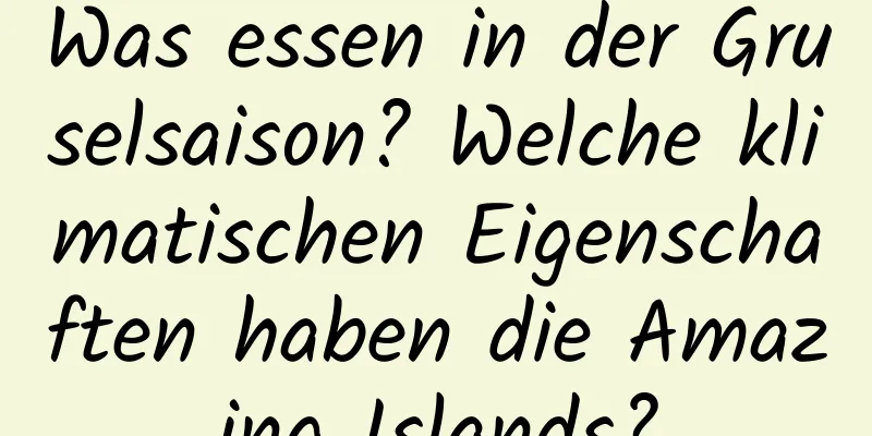 Was essen in der Gruselsaison? Welche klimatischen Eigenschaften haben die Amazing Islands?