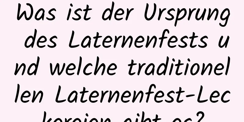 Was ist der Ursprung des Laternenfests und welche traditionellen Laternenfest-Leckereien gibt es?