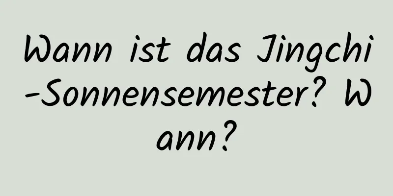 Wann ist das Jingchi-Sonnensemester? Wann?