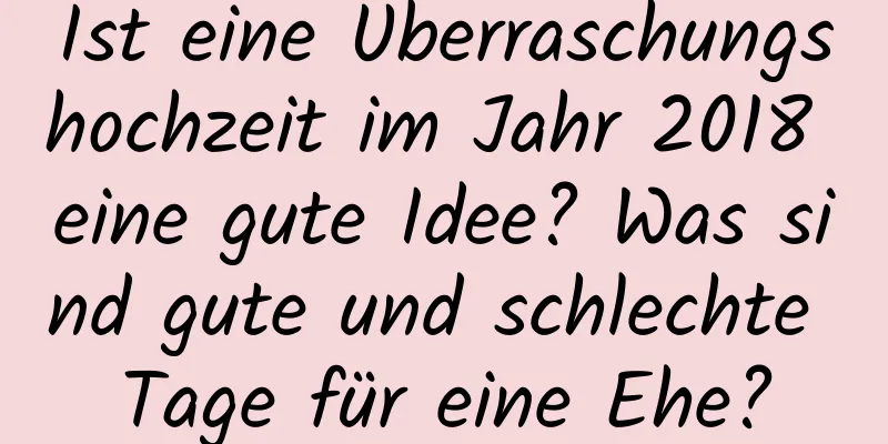 Ist eine Überraschungshochzeit im Jahr 2018 eine gute Idee? Was sind gute und schlechte Tage für eine Ehe?