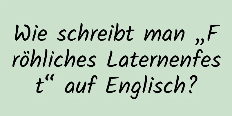 Wie schreibt man „Fröhliches Laternenfest“ auf Englisch?