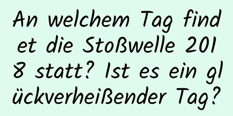 An welchem ​​Tag findet die Stoßwelle 2018 statt? Ist es ein glückverheißender Tag?