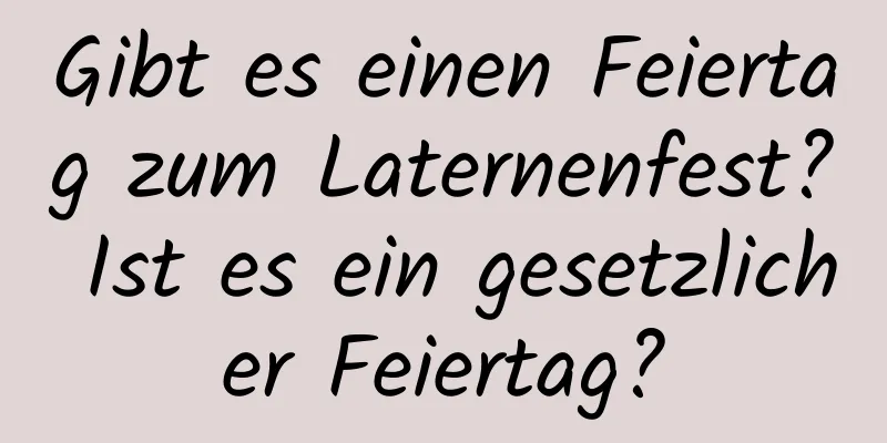 Gibt es einen Feiertag zum Laternenfest? Ist es ein gesetzlicher Feiertag?