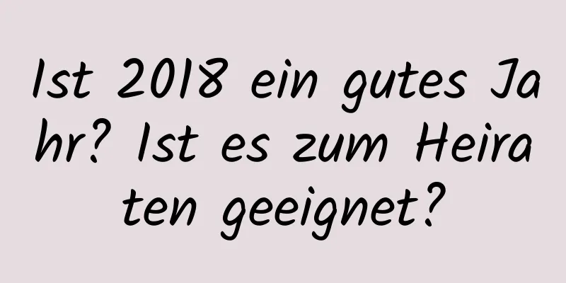 Ist 2018 ein gutes Jahr? Ist es zum Heiraten geeignet?