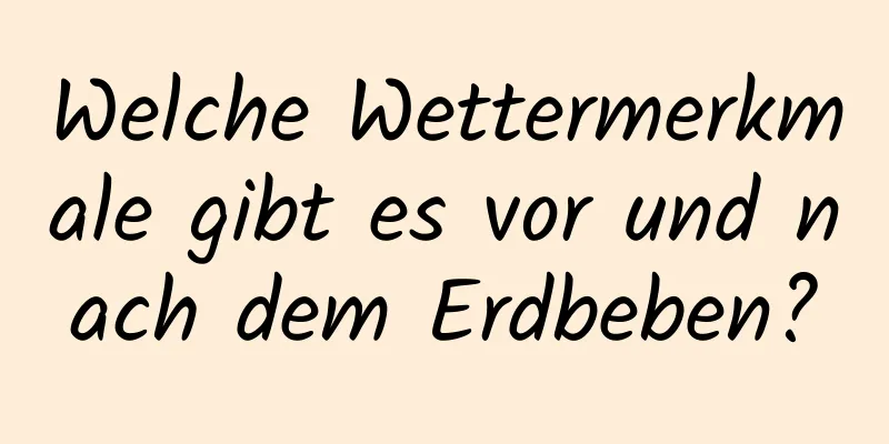 Welche Wettermerkmale gibt es vor und nach dem Erdbeben?