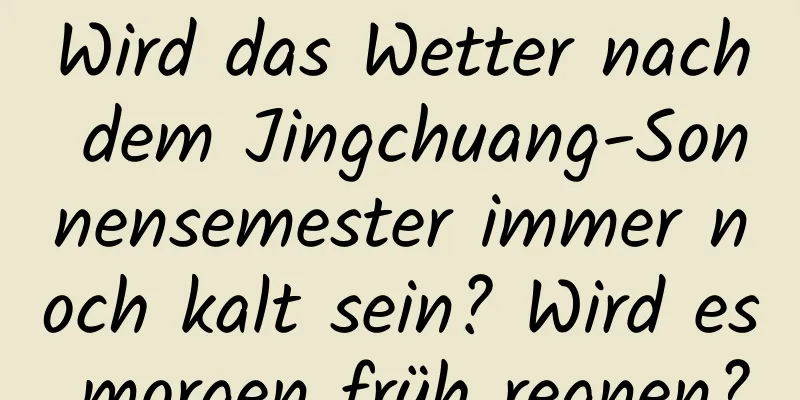 Wird das Wetter nach dem Jingchuang-Sonnensemester immer noch kalt sein? Wird es morgen früh regnen?