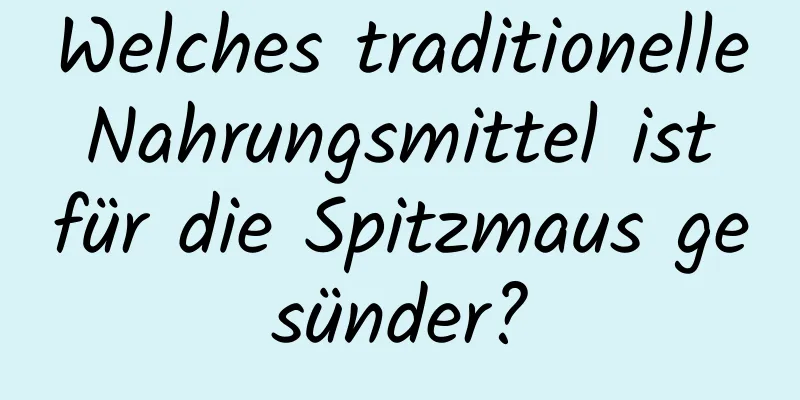 Welches traditionelle Nahrungsmittel ist für die Spitzmaus gesünder?