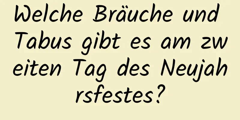 Welche Bräuche und Tabus gibt es am zweiten Tag des Neujahrsfestes?