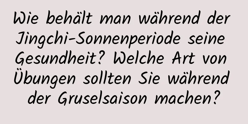 Wie behält man während der Jingchi-Sonnenperiode seine Gesundheit? Welche Art von Übungen sollten Sie während der Gruselsaison machen?