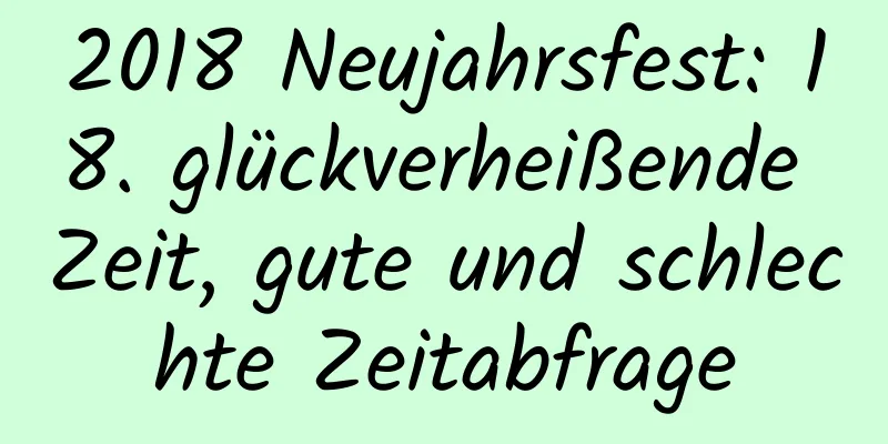 2018 Neujahrsfest: 18. glückverheißende Zeit, gute und schlechte Zeitabfrage