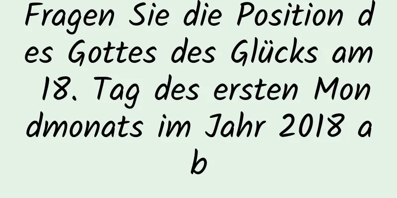 Fragen Sie die Position des Gottes des Glücks am 18. Tag des ersten Mondmonats im Jahr 2018 ab