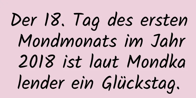 Der 18. Tag des ersten Mondmonats im Jahr 2018 ist laut Mondkalender ein Glückstag.