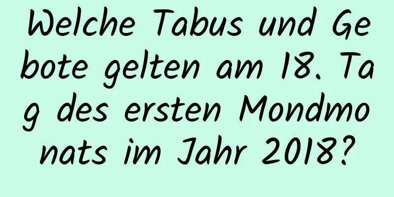 Welche Tabus und Gebote gelten am 18. Tag des ersten Mondmonats im Jahr 2018?