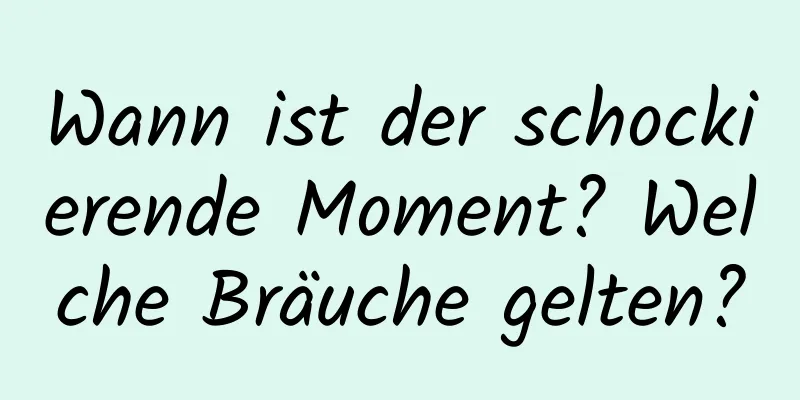 Wann ist der schockierende Moment? Welche Bräuche gelten?