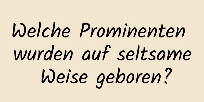 Welche Prominenten wurden auf seltsame Weise geboren?