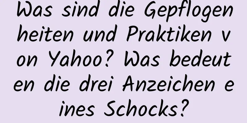 Was sind die Gepflogenheiten und Praktiken von Yahoo? Was bedeuten die drei Anzeichen eines Schocks?