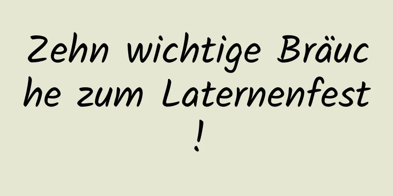 Zehn wichtige Bräuche zum Laternenfest!