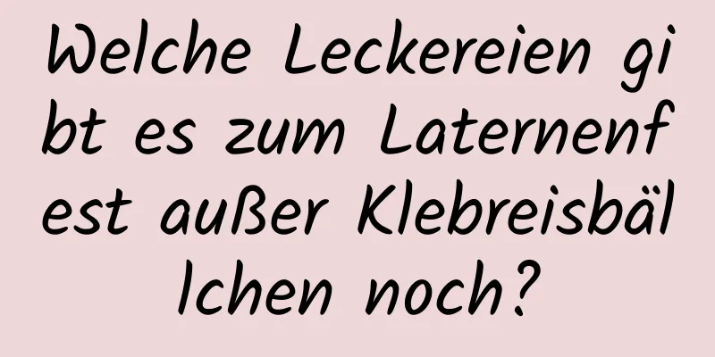 Welche Leckereien gibt es zum Laternenfest außer Klebreisbällchen noch?