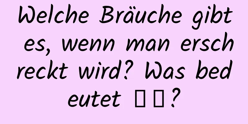 Welche Bräuche gibt es, wenn man erschreckt wird? Was bedeutet 惊蟄?