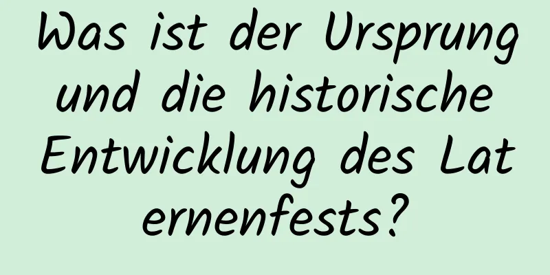 Was ist der Ursprung und die historische Entwicklung des Laternenfests?