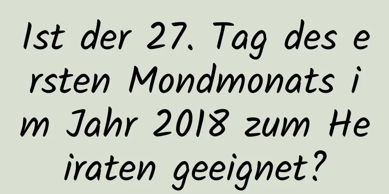 Ist der 27. Tag des ersten Mondmonats im Jahr 2018 zum Heiraten geeignet?