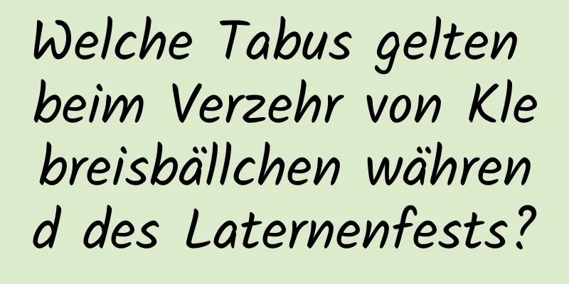 Welche Tabus gelten beim Verzehr von Klebreisbällchen während des Laternenfests?