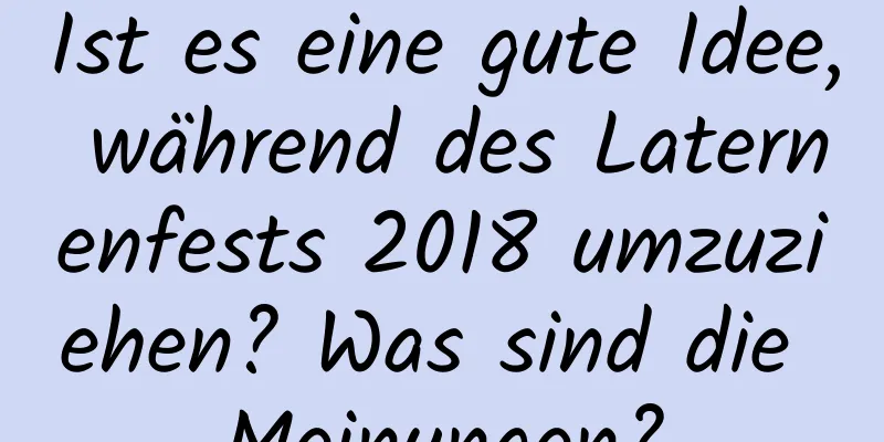 Ist es eine gute Idee, während des Laternenfests 2018 umzuziehen? Was sind die Meinungen?