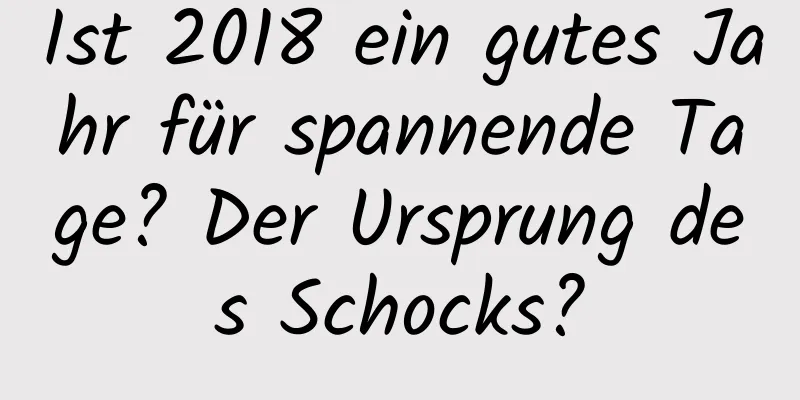 Ist 2018 ein gutes Jahr für spannende Tage? Der Ursprung des Schocks?