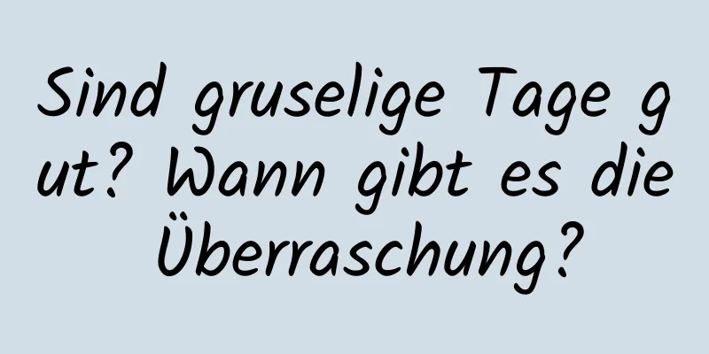 Sind gruselige Tage gut? Wann gibt es die Überraschung?