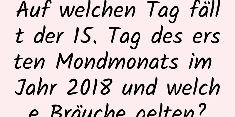 Auf welchen Tag fällt der 15. Tag des ersten Mondmonats im Jahr 2018 und welche Bräuche gelten?