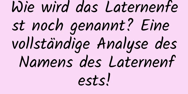 Wie wird das Laternenfest noch genannt? Eine vollständige Analyse des Namens des Laternenfests!