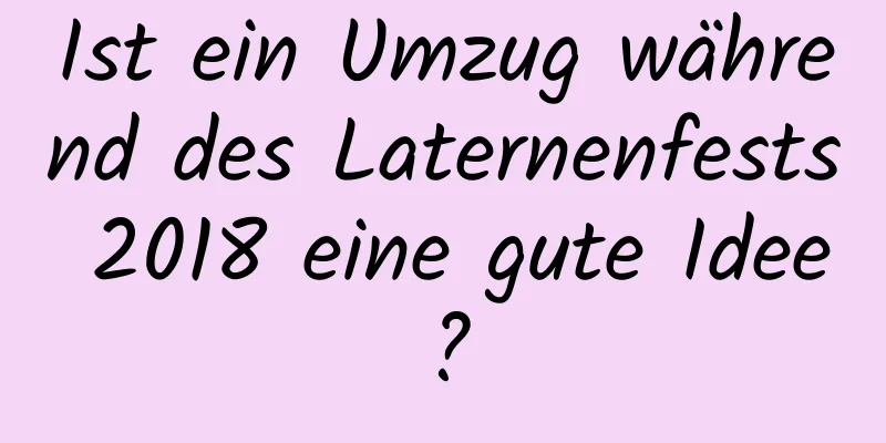 Ist ein Umzug während des Laternenfests 2018 eine gute Idee?