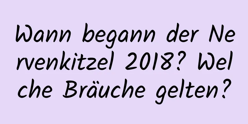 Wann begann der Nervenkitzel 2018? Welche Bräuche gelten?