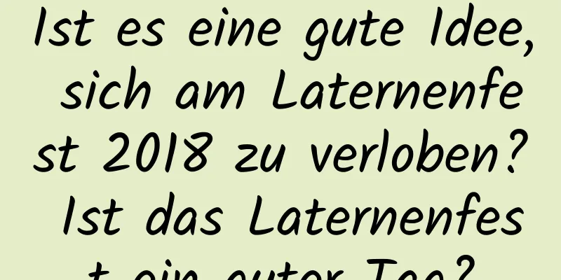 Ist es eine gute Idee, sich am Laternenfest 2018 zu verloben? Ist das Laternenfest ein guter Tag?